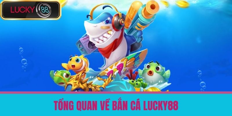 bắn cá lucky88 1 Tổng Quan Về Bắn Cá LUCKY88