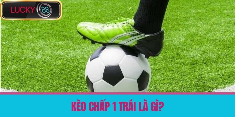 Kèo Chấp 1 Trái Là Gì - Hướng Dẫn Chơi Hiệu Quả Tại Nhà Cái LUCKY88 2 Kèo Chấp 1 Trái Là Gì?