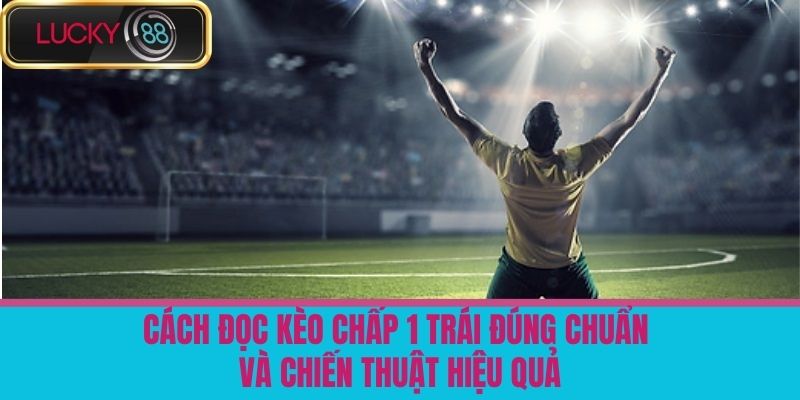 Kèo Chấp 1 Trái Là Gì - Hướng Dẫn Chơi Hiệu Quả Tại Nhà Cái LUCKY88 3 Cách Đọc Kèo Chấp 1 Trái Đúng Chuẩn Và Chiến Thuật Hiệu Quả