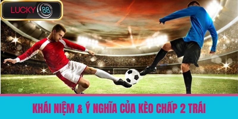 Kèo Chấp 2 Trái Là Gì - Hướng Dẫn Cược Chính Xác Và Thắng Lớn Tại LUCKY88 2 Khái Niệm & Ý Nghĩa Của Kèo Chấp 2 Trái
