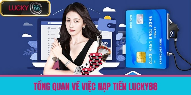 Nạp Tiền LUCKY88 - Hướng Dẫn Nạp Tiền Cá Cược An Toàn, Nhanh Chóng 2 Tổng Quan Về Việc Nạp Tiền LUCKY88