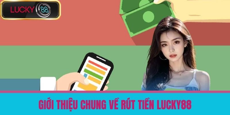 Rút Tiền LUCKY88 - Hướng Dẫn Rút Tiền Từ Nền Tảng Cá Cược Về Tài Khoản 2 Giới thiệu chung về Rút tiền LUCKY88