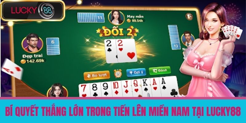 Tiến Lên Miền Nam - Bí Quyết Chơi Game Bài Tiến Lên Hiệu Quả Tại LUCKY88 4 Bí quyết thắng lớn trong Tiến Lên miền Nam tại LUCKY88